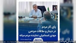 پای کار مردم در دیدار و ملاقات مردمی مهدی اسماعیلی نماینده مردم میانه