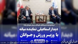 دیدار مهدی اسماعیلی نماینده مردم میانه با وزیر ورزش و جوانان