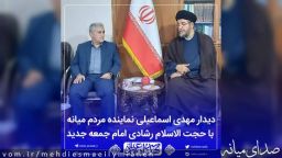 دیدار مهدی اسماعیلی نماینده مردم با حجت الاسلام و المسلمین رشادی امام جمعه میانه