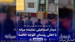 حضور مهدی اسماعیلی نماینده مردم میانه در جمع اهالی روستای کلوچه خالصه