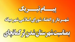 پیام تبریک شهردار و اعضاء شورای اسلامی شهر میانه بمناسبت شهرستان شدن ترکمانچای